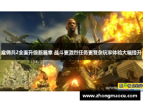 雇佣兵2全面升级新篇章 战斗更激烈任务更复杂玩家体验大幅提升